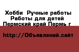 Хобби. Ручные работы Работы для детей. Пермский край,Пермь г.